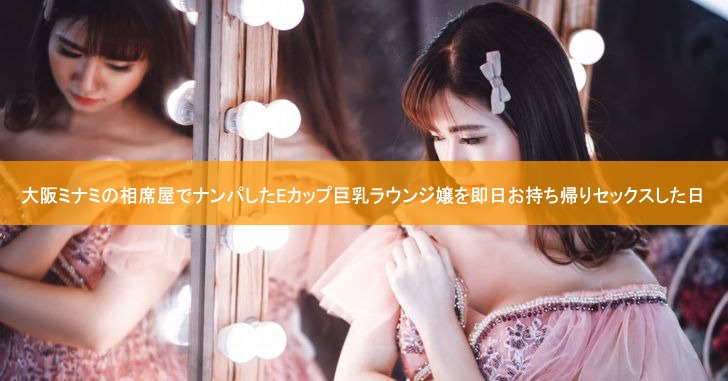 大阪ミナミの相席屋でナンパしたEカップ巨乳ラウンジ嬢を即日お持ち帰りセックスした日