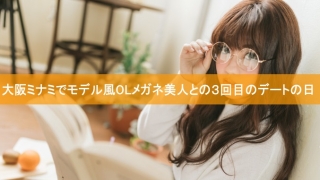 大阪ミナミでモデル風OLメガネ美人との３回目のデートの日